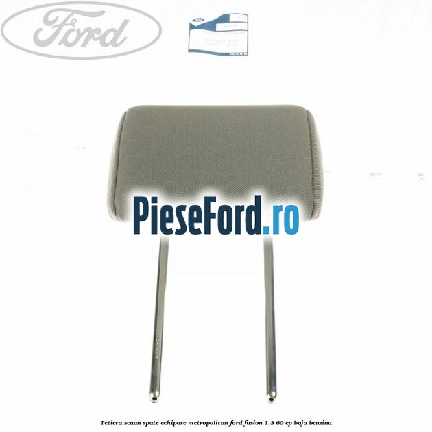 Tetiera scaun spate echipare metropolitan Ford Fusion 1.3 60 cp BAJA benzina