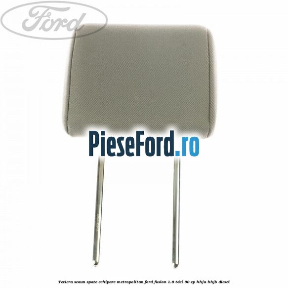 Tetiera scaun spate echipare metropolitan Ford Fusion 1.6 TDCi 90 cp HHJA, HHJB diesel