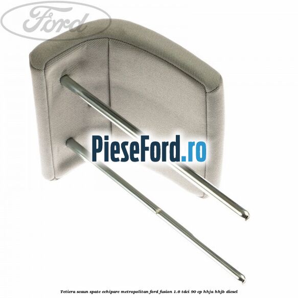 Tetiera scaun spate echipare metropolitan Ford Fusion 1.6 TDCi 90 cp HHJA, HHJB diesel