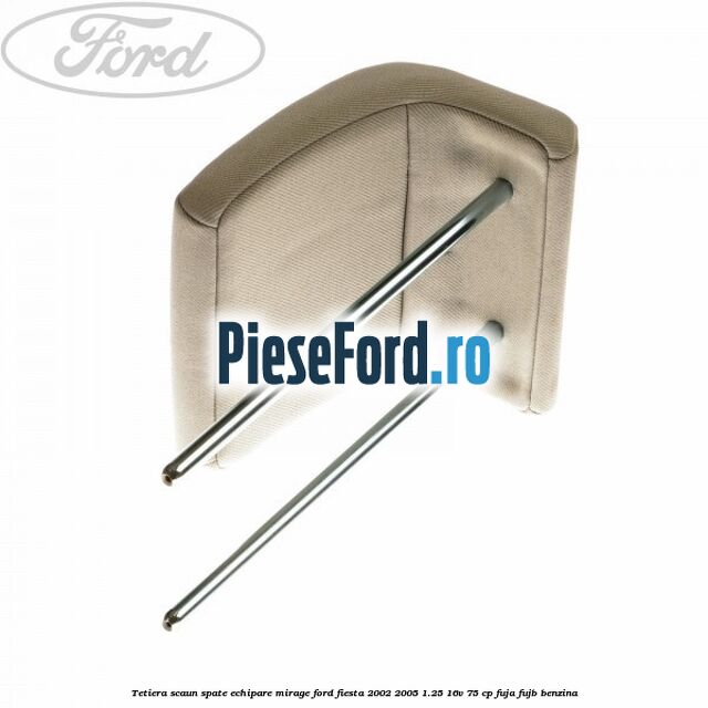 Tetiera scaun spate echipare mirage Ford Fiesta 2002-2005 1.25 16V 75 cp FUJA, FUJB benzina