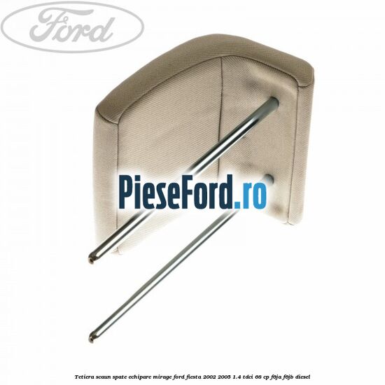 Tetiera scaun spate echipare mirage Ford Fiesta 2002-2005 1.4 TDCi 68 cp F6JA, F6JB diesel
