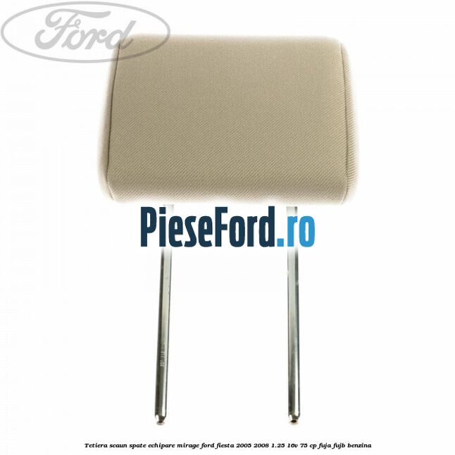 Tetiera scaun spate echipare mirage Ford Fiesta 2005-2008 1.25 16V 75 cp FUJA, FUJB benzina