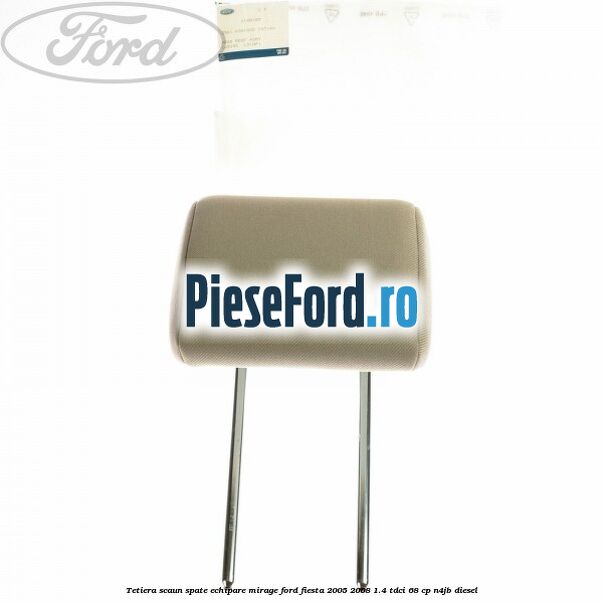 Tetiera scaun spate echipare mirage Ford Fiesta 2005-2008 1.4 TDCi 68 cp Tetiera scaun spate echipare mirage Ford Fiesta 2005-2008 1.4 TDCi 68 cp N4JB diesel
