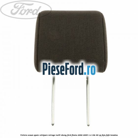 Tetiera scaun spate echipare mirage twill ebony Ford Fiesta 2002-2005 1.4 16V 80 cp FXJA, FXJB benzina