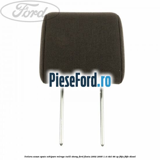 Tetiera scaun spate echipare mirage twill ebony Ford Fiesta 2002-2005 1.4 TDCi 68 cp F6JA, F6JB diesel
