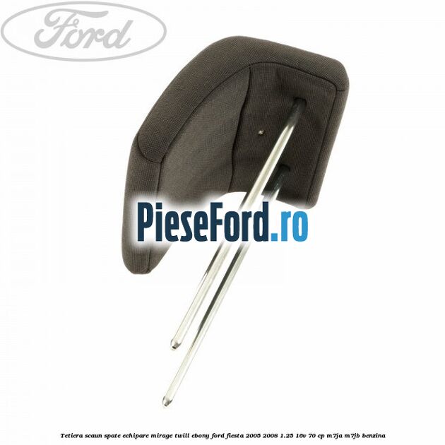 Tetiera scaun spate echipare mirage twill ebony Ford Fiesta 2005-2008 1.25 16V 70 cp Tetiera scaun spate echipare mirage twill ebony Ford Fiesta 2005-2008 1.25 16V 70 cp M7JA, M7JB benzina