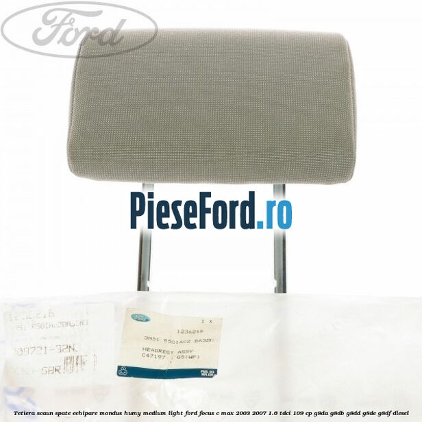 Tetiera scaun spate echipare mondus humy medium light Ford Focus C-Max 2003-2007 1.6 TDCi 109 cp G8DA, G8DB, G8DD, G8DE, G8DF diesel