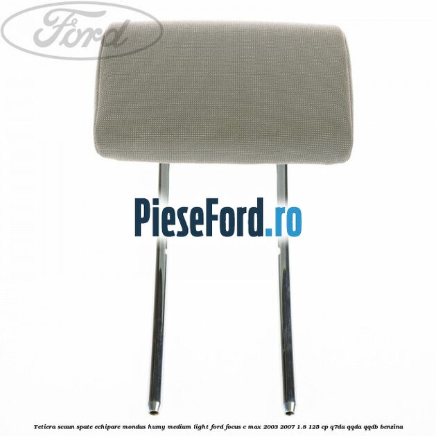 Tetiera scaun spate echipare mondus humy medium light Ford Focus C-Max 2003-2007 1.8 125 cp Tetiera scaun spate echipare mondus humy medium light Ford Focus C-Max 2003-2007 1.8 125 cp Q7DA, QQDA, QQDB benzina