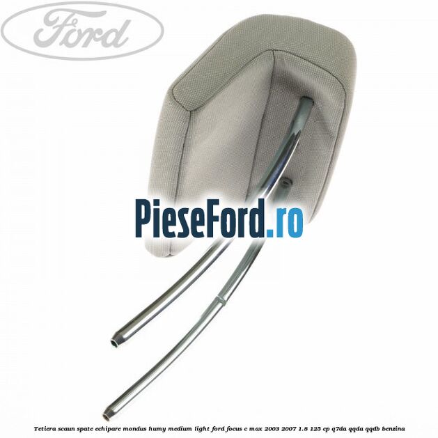 Tetiera scaun spate echipare mondus humy medium light Ford Focus C-Max 2003-2007 1.8 125 cp Tetiera scaun spate echipare mondus humy medium light Ford Focus C-Max 2003-2007 1.8 125 cp Q7DA, QQDA, QQDB benzina