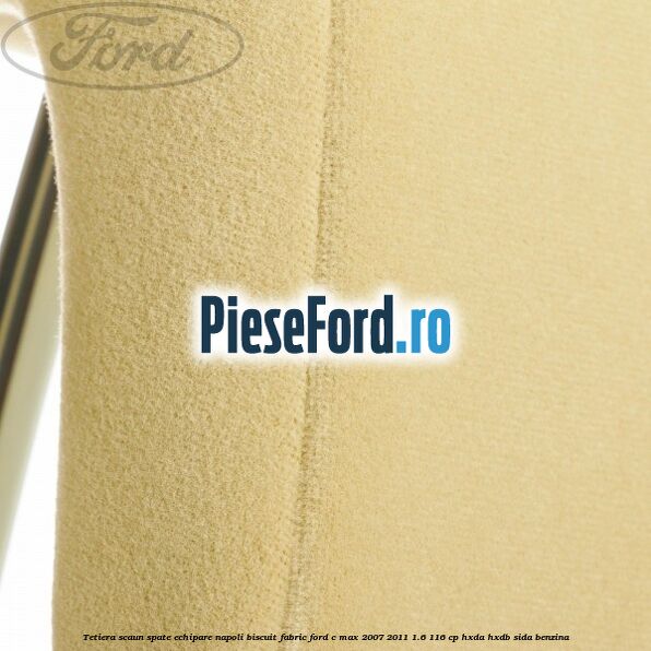 Tetiera scaun spate echipare napoli biscuit fabric Ford C-Max 2007-2011 1.6 116 cp Tetiera scaun spate echipare napoli biscuit fabric Ford C-Max 2007-2011 1.6 116 cp HXDA, HXDB, SIDA benzina