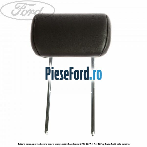 Tetiera scaun spate echipare napoli ebony airfiled Ford Focus 2004-2007 1.6 Ti 115 cp Tetiera scaun spate echipare napoli ebony airfiled Ford Focus 2004-2007 1.6 Ti 115 cp HXDA, HXDB, SIDA benzina