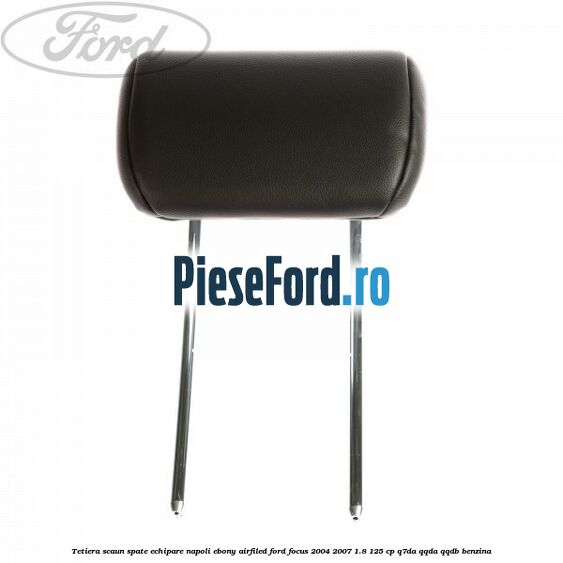 Tetiera scaun spate echipare napoli ebony airfiled Ford Focus 2004-2007 1.8 125 cp Q7DA, QQDA, QQDB benzina