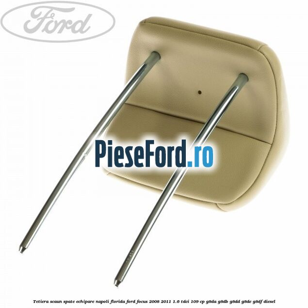 Tetiera scaun spate echipare napoli florida Ford Focus 2008-2011 1.6 TDCi 109 cp Tetiera scaun spate echipare napoli florida Ford Focus 2008-2011 1.6 TDCi 109 cp G8DA, G8DB, G8DD, G8DE, G8DF diesel