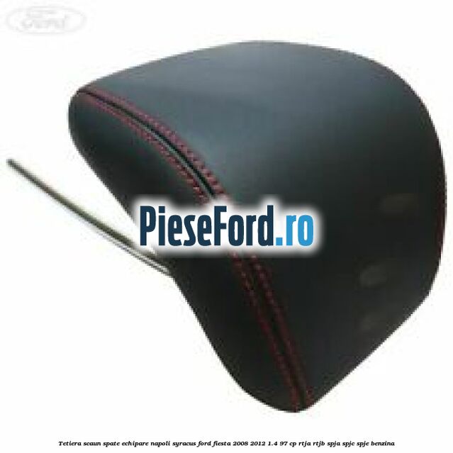 Tetiera scaun spate echipare napoli syracus Ford Fiesta 2008-2012 1.4 97 cp Tetiera scaun spate echipare napoli syracus Ford Fiesta 2008-2012 1.4 97 cp RTJA, RTJB, SPJA, SPJC, SPJE benzina