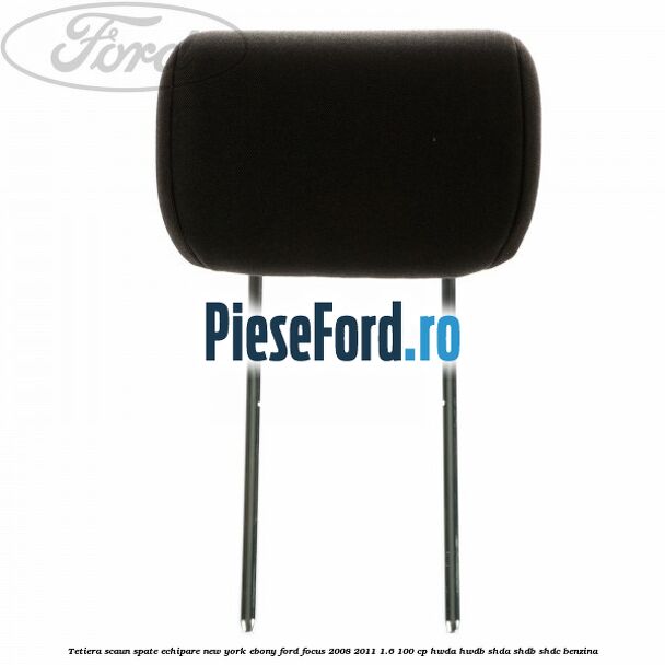 Tetiera scaun spate echipare New York ebony Ford Focus 2008-2011 1.6 100 cp HWDA, HWDB, SHDA, SHDB, SHDC benzina