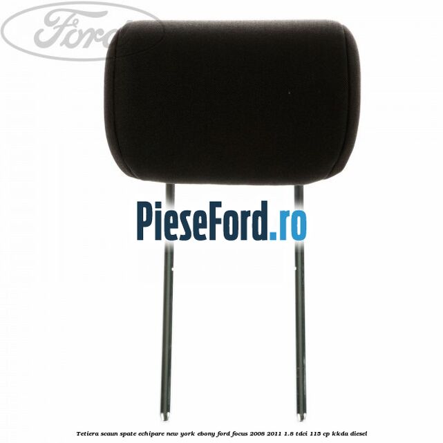 Tetiera scaun spate echipare New York ebony Ford Focus 2008-2011 1.8 TDCi 115 cp KKDA diesel