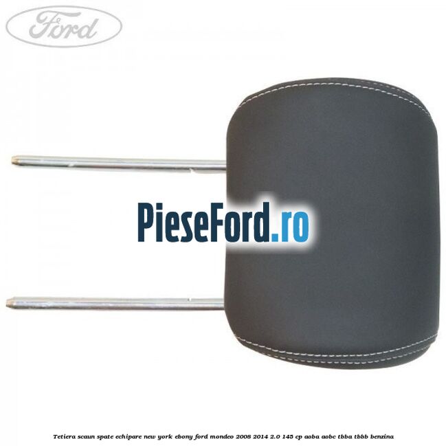 Tetiera scaun spate echipare new york ebony Ford Mondeo 2008-2014 2.0 145 cp Tetiera scaun spate echipare new york ebony Ford Mondeo 2008-2014 2.0 145 cp AOBA, AOBC, TBBA, TBBB benzina