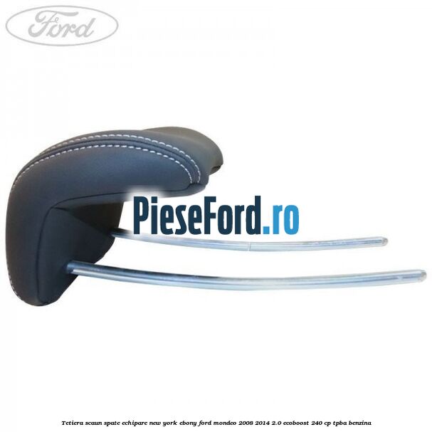Tetiera scaun spate echipare new york ebony Ford Mondeo 2008-2014 2.0 EcoBoost 240 cp Tetiera scaun spate echipare new york ebony Ford Mondeo 2008-2014 2.0 EcoBoost 240 cp TPBA benzina