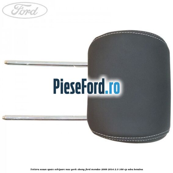 Tetiera scaun spate echipare new york ebony Ford Mondeo 2008-2014 2.3 160 cp SEBA benzina