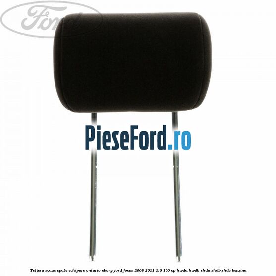 Tetiera scaun spate echipare Ontario ebony Ford Focus 2008-2011 1.6 100 cp Tetiera scaun spate echipare Ontario ebony Ford Focus 2008-2011 1.6 100 cp HWDA, HWDB, SHDA, SHDB, SHDC benzina