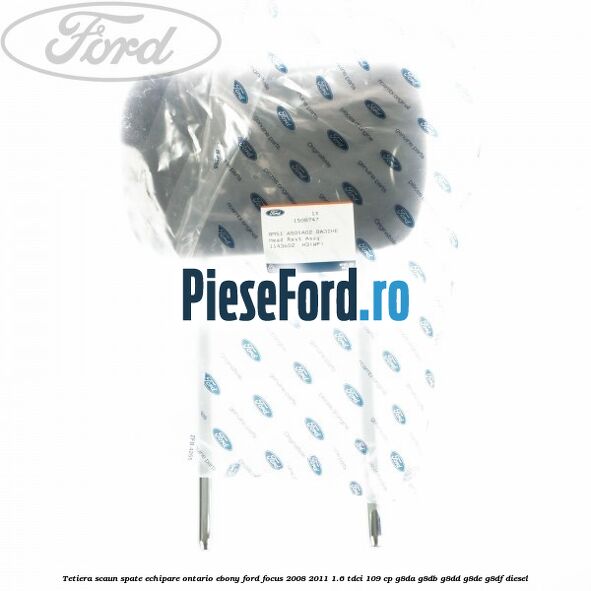 Tetiera scaun spate echipare Ontario ebony Ford Focus 2008-2011 1.6 TDCi 109 cp G8DA, G8DB, G8DD, G8DE, G8DF diesel