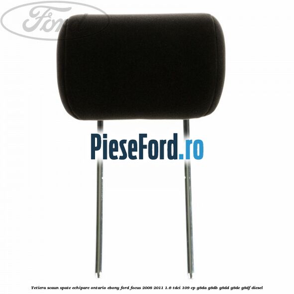 Tetiera scaun spate echipare Ontario ebony Ford Focus 2008-2011 1.6 TDCi 109 cp G8DA, G8DB, G8DD, G8DE, G8DF diesel
