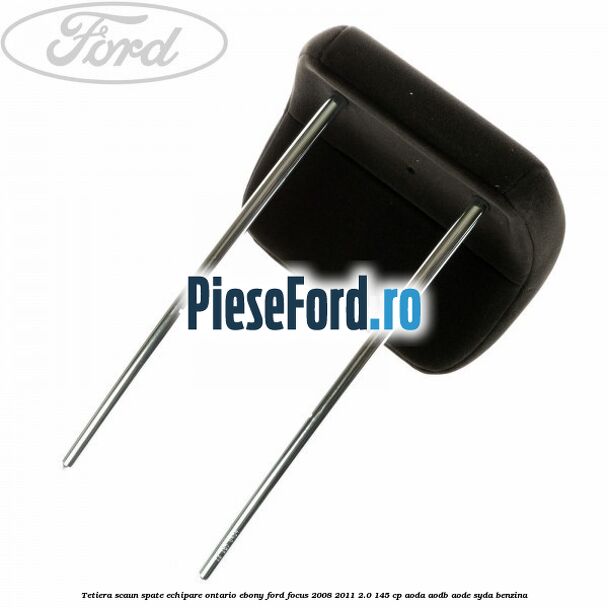 Tetiera scaun spate echipare Ontario ebony Ford Focus 2008-2011 2.0 145 cp AODA, AODB, AODE, SYDA benzina