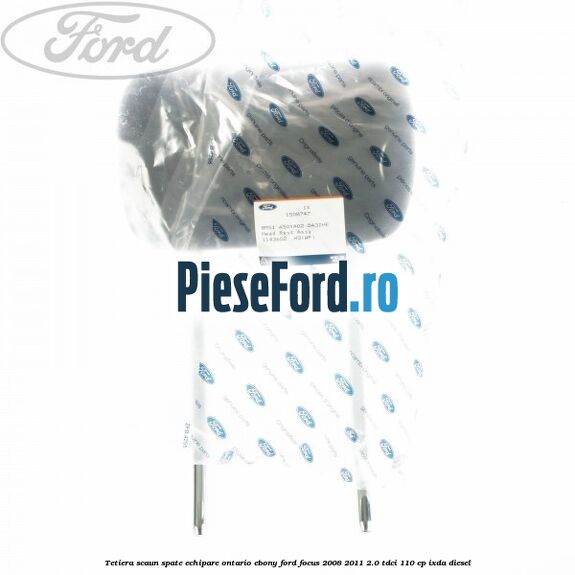 Tetiera scaun spate echipare Ontario ebony Ford Focus 2008-2011 2.0 TDCi 110 cp Tetiera scaun spate echipare Ontario ebony Ford Focus 2008-2011 2.0 TDCi 110 cp IXDA diesel