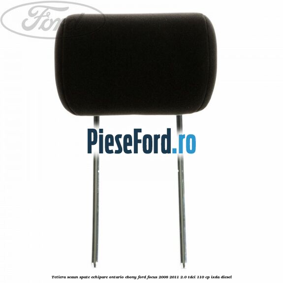 Tetiera scaun spate echipare Ontario ebony Ford Focus 2008-2011 2.0 TDCi 110 cp IXDA diesel
