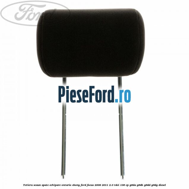 Tetiera scaun spate echipare Ontario ebony Ford Focus 2008-2011 2.0 TDCi 136 cp G6DA, G6DB, G6DD, G6DG diesel