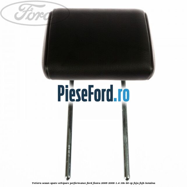 Tetiera scaun spate echipare performance Ford Fiesta 2005-2008 1.4 16V 80 cp Tetiera scaun spate echipare performance Ford Fiesta 2005-2008 1.4 16V 80 cp FXJA, FXJB benzina