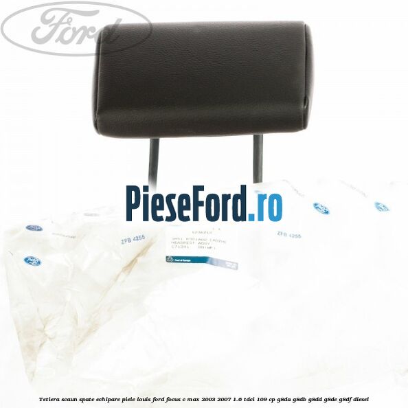 Tetiera scaun spate echipare piele Louis Ford Focus C-Max 2003-2007 1.6 TDCi 109 cp G8DA, G8DB, G8DD, G8DE, G8DF diesel