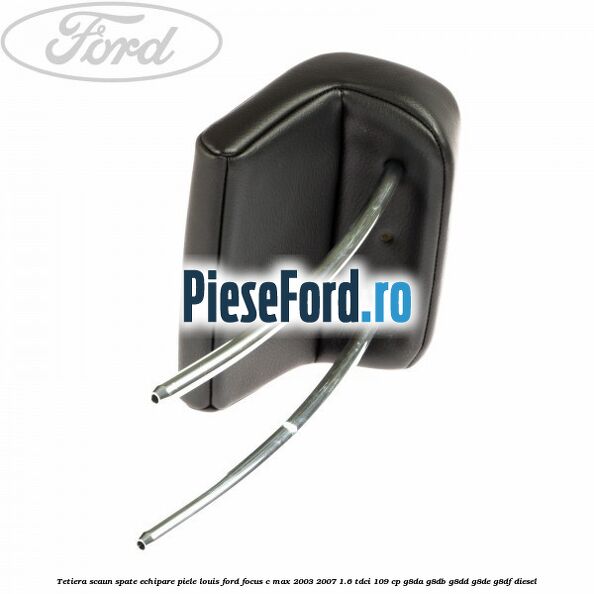 Tetiera scaun spate echipare piele Louis Ford Focus C-Max 2003-2007 1.6 TDCi 109 cp G8DA, G8DB, G8DD, G8DE, G8DF diesel