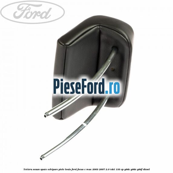 Tetiera scaun spate echipare piele Louis Ford Focus C-Max 2003-2007 2.0 TDCi 133 cp G6DC, G6DE, G6DF diesel