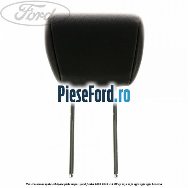 Tetiera scaun spate echipare piele napoli Ford Fiesta 2008-2012 1.4 97 cp RTJA, RTJB, SPJA, SPJC, SPJE benzina