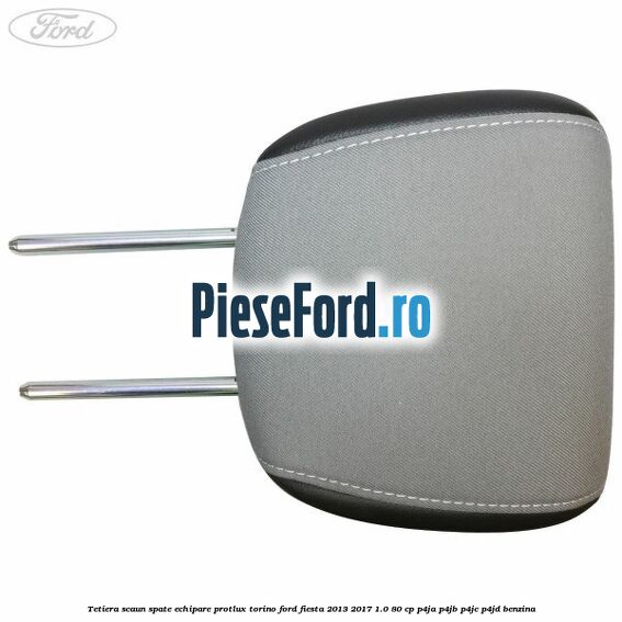 Tetiera scaun spate echipare protlux torino Ford Fiesta 2013-2017 1.0 80 cp P4JA, P4JB, P4JC, P4JD benzina