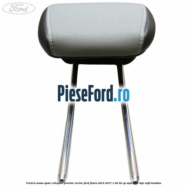 Tetiera scaun spate echipare protlux torino Ford Fiesta 2013-2017 1.25 82 cp SNJA, SNJB, SNJC, SNJD benzina