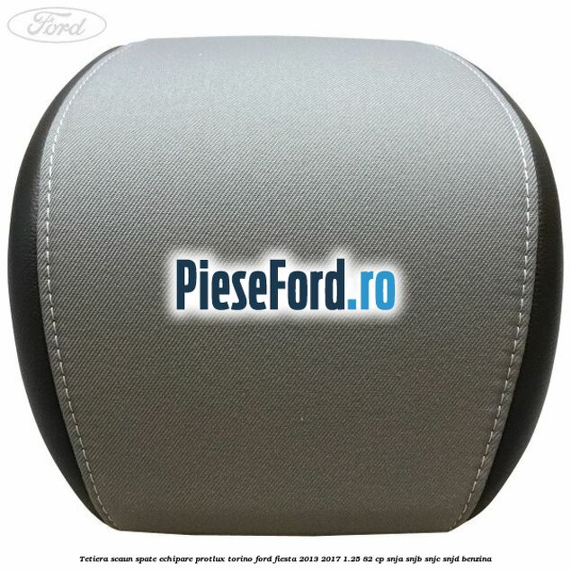 Tetiera scaun spate echipare protlux torino Ford Fiesta 2013-2017 1.25 82 cp SNJA, SNJB, SNJC, SNJD benzina