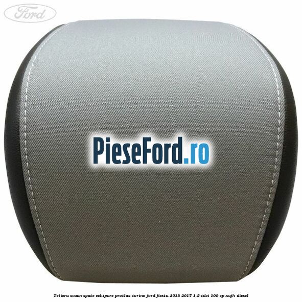 Tetiera scaun spate echipare protlux torino Ford Fiesta 2013-2017 1.5 TDCi 100 cp Tetiera scaun spate echipare protlux torino Ford Fiesta 2013-2017 1.5 TDCi 100 cp XUJH diesel