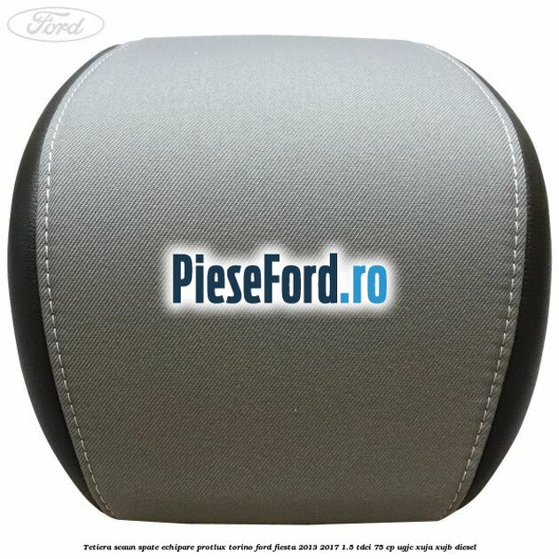 Tetiera scaun spate echipare protlux torino Ford Fiesta 2013-2017 1.5 TDCi 75 cp UGJC, XUJA, XUJB diesel