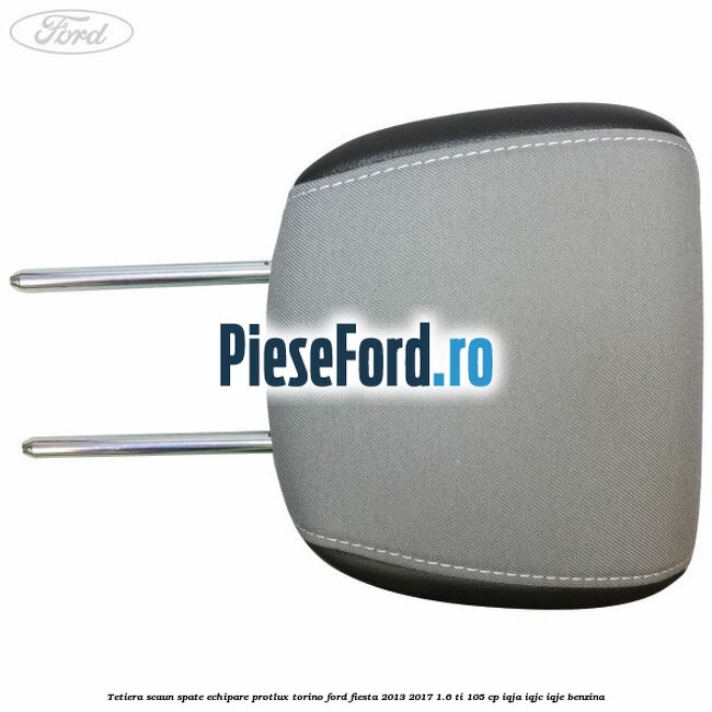 Tetiera scaun spate echipare protlux torino Ford Fiesta 2013-2017 1.6 Ti 105 cp IQJA, IQJC, IQJE benzina