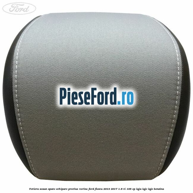 Tetiera scaun spate echipare protlux torino Ford Fiesta 2013-2017 1.6 Ti 105 cp IQJA, IQJC, IQJE benzina