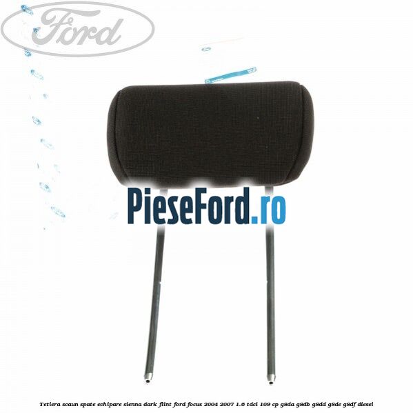 Tetiera scaun spate echipare sienna dark flint Ford Focus 2004-2007 1.6 TDCi 109 cp Tetiera scaun spate echipare sienna dark flint Ford Focus 2004-2007 1.6 TDCi 109 cp G8DA, G8DB, G8DD, G8DE, G8DF diesel