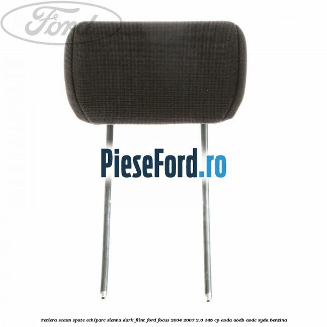 Tetiera scaun spate echipare sienna dark flint Ford Focus 2004-2007 2.0 145 cp AODA, AODB, AODE, SYDA benzina