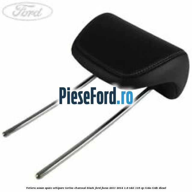 Tetiera scaun spate echipare torino charcoal black Ford Focus 2011-2014 1.6 TDCi 115 cp T1DA, T1DB diesel