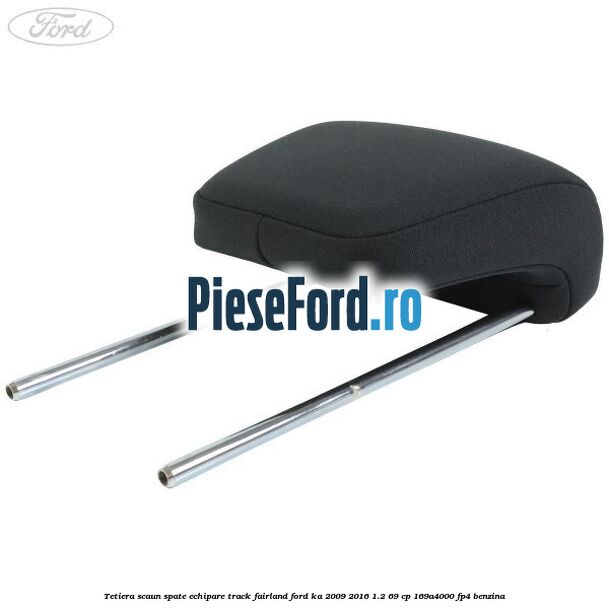 Tetiera scaun spate echipare track fairland Ford Ka 2009-2016 1.2 69 cp 169A4000, FP4 benzina