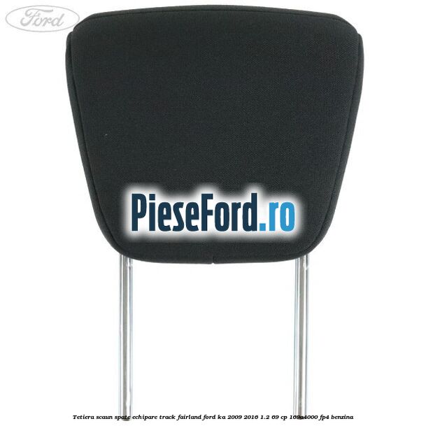 Tetiera scaun spate echipare track fairland Ford Ka 2009-2016 1.2 69 cp 169A4000, FP4 benzina