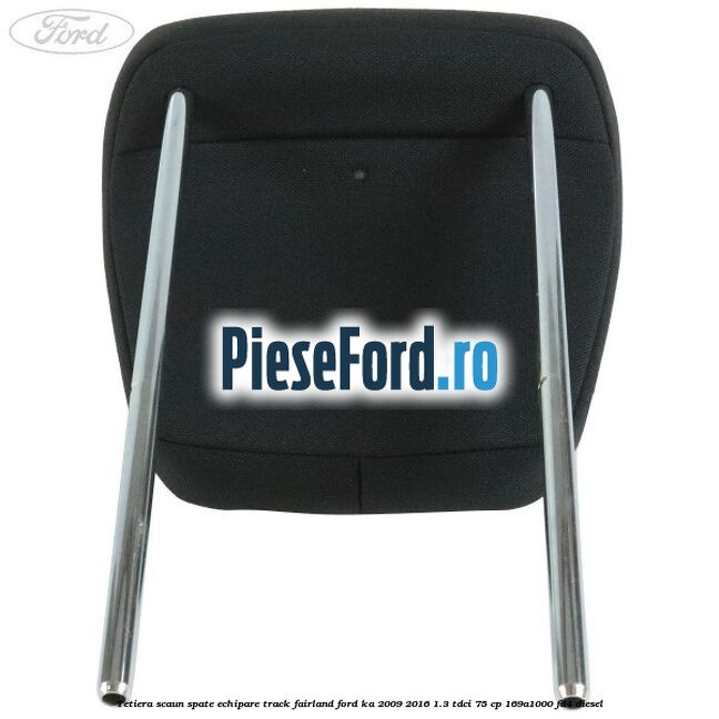 Tetiera scaun spate echipare track fairland Ford Ka 2009-2016 1.3 TDCi 75 cp 169A1000, FD4 diesel