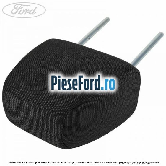 Tetiera scaun spate echipare traxon charcoal black BUS Ford Transit 2014-2018 2.0 EcoBlue 105 cp BJFA, BJFB, YLF6, YLFA, YLFB, YLFS diesel