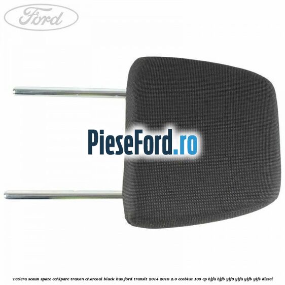 Tetiera scaun spate echipare traxon charcoal black BUS Ford Transit 2014-2018 2.0 EcoBlue 105 cp BJFA, BJFB, YLF6, YLFA, YLFB, YLFS diesel
